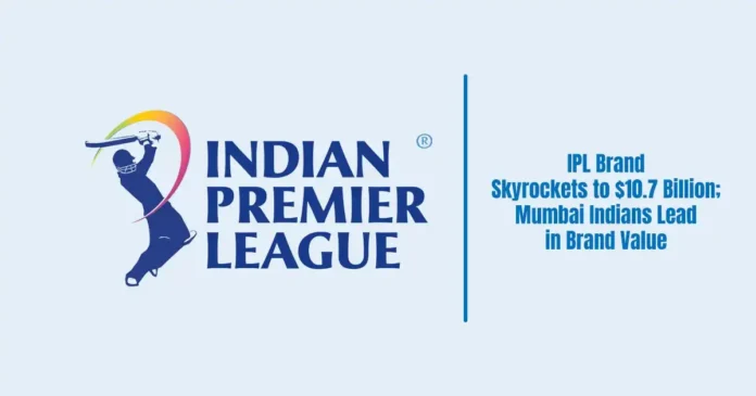 IPL Brand Value Skyrockets to $10.7 Billion; Mumbai Indians Lead in Brand Value